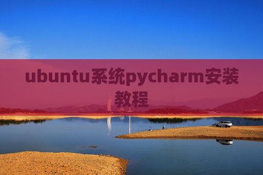 ubuntu系统pycharm安装教程 ubuntu系统pycharm安装教程